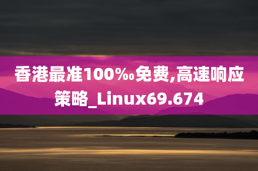 香港最准100‰免费,高速响应策略_Linux69.674