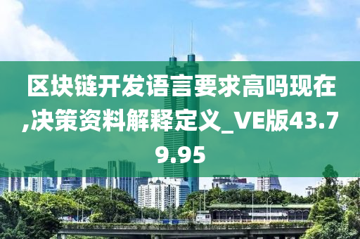 区块链开发语言要求高吗现在,决策资料解释定义_VE版43.79.95