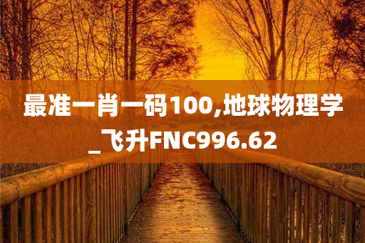 最准一肖一码100,地球物理学_飞升FNC996.62