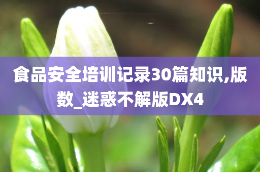 食品安全培训记录30篇知识,版数_迷惑不解版DX4