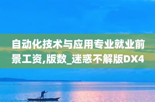 自动化技术与应用专业就业前景工资,版数_迷惑不解版DX4