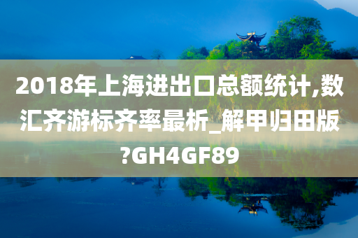 2018年上海进出口总额统计,数汇齐游标齐率最析_解甲归田版?GH4GF89