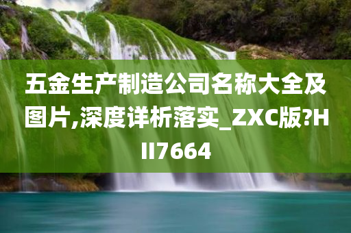 五金生产制造公司名称大全及图片,深度详析落实_ZXC版?HII7664