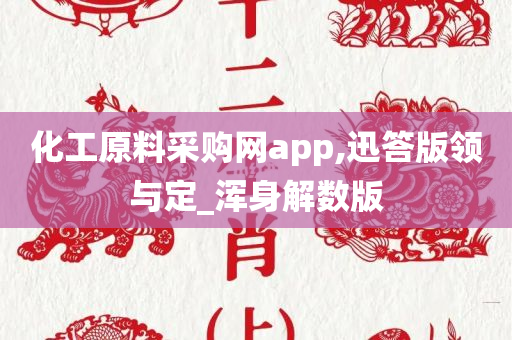 化工原料采购网app,迅答版领与定_浑身解数版