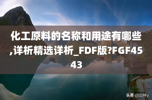 化工原料的名称和用途有哪些,详析精选详析_FDF版?FGF4543