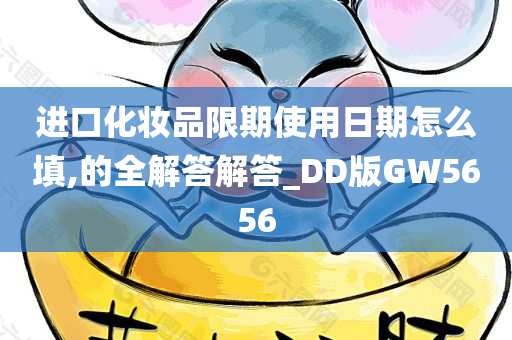 进口化妆品限期使用日期怎么填,的全解答解答_DD版GW5656