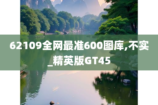 62109全网最准600图库,不实_精英版GT45