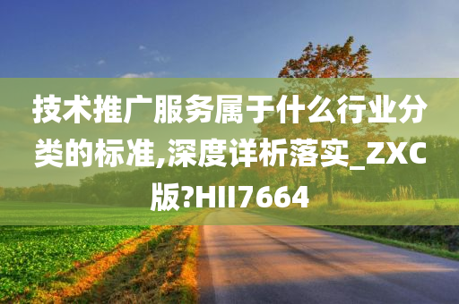 技术推广服务属于什么行业分类的标准,深度详析落实_ZXC版?HII7664