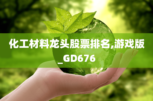 化工材料龙头股票排名,游戏版_GD676