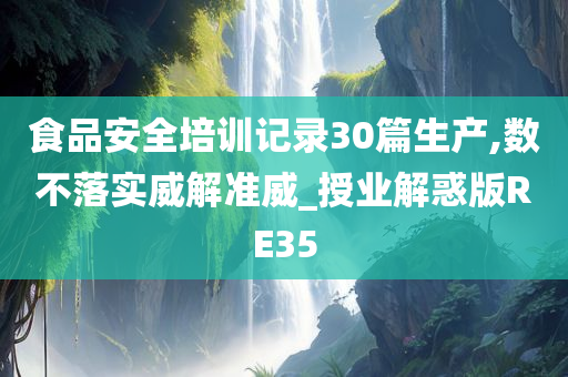 食品安全培训记录30篇生产,数不落实威解准威_授业解惑版RE35