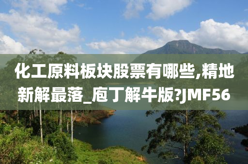 化工原料板块股票有哪些,精地新解最落_庖丁解牛版?JMF56