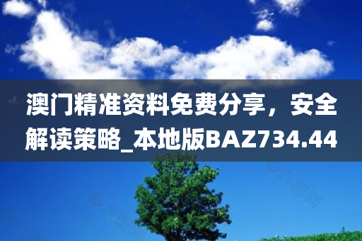 澳门精准资料免费分享，安全解读策略_本地版BAZ734.44