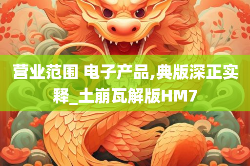 营业范围 电子产品,典版深正实释_土崩瓦解版HM7