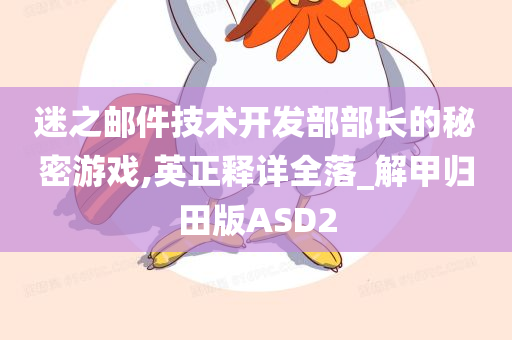 迷之邮件技术开发部部长的秘密游戏,英正释详全落_解甲归田版ASD2