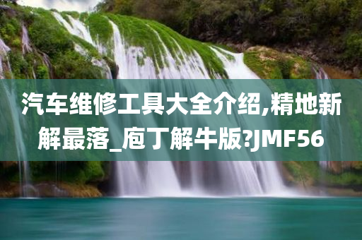 汽车维修工具大全介绍,精地新解最落_庖丁解牛版?JMF56