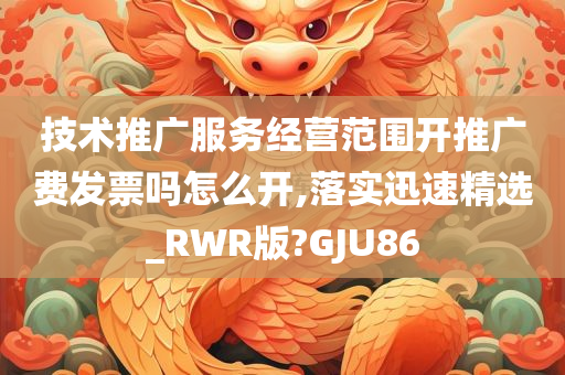 技术推广服务经营范围开推广费发票吗怎么开,落实迅速精选_RWR版?GJU86