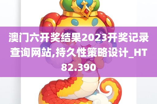 澳门六开奖结果2023开奖记录查询网站,持久性策略设计_HT82.390