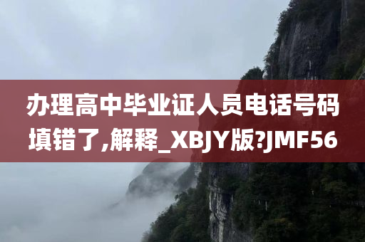 办理高中毕业证人员电话号码填错了,解释_XBJY版?JMF56