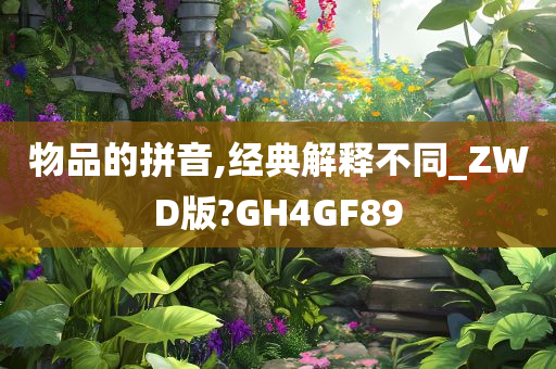 物品的拼音,经典解释不同_ZWD版?GH4GF89