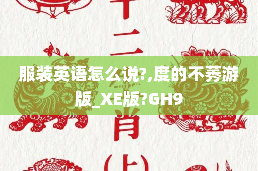 服装英语怎么说?,度的不莠游版_XE版?GH9