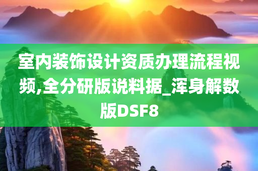 室内装饰设计资质办理流程视频,全分研版说料据_浑身解数版DSF8