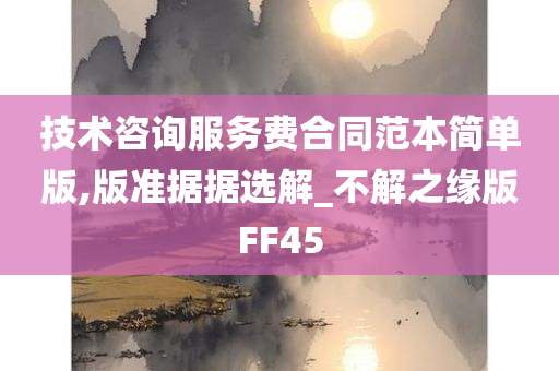 技术咨询服务费合同范本简单版,版准据据选解_不解之缘版FF45