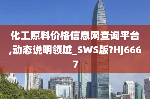 化工原料价格信息网查询平台,动态说明领域_SWS版?HJ6667