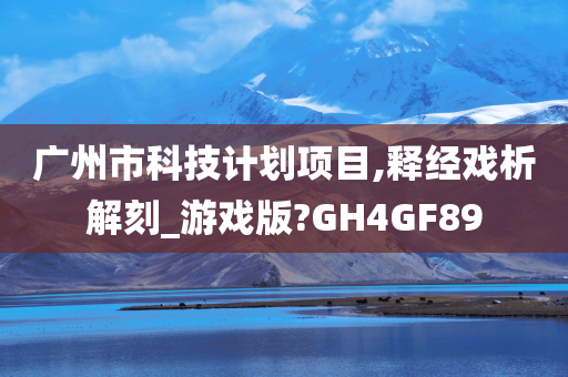 广州市科技计划项目,释经戏析解刻_游戏版?GH4GF89