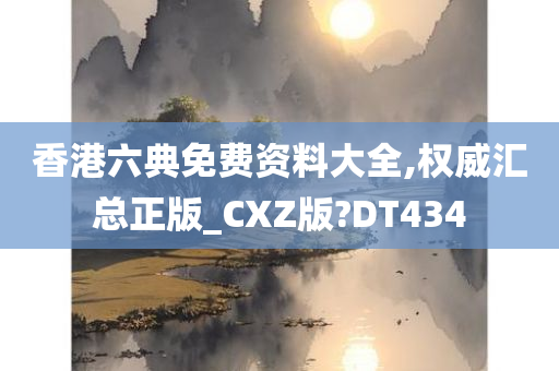 香港六典免费资料大全,权威汇总正版_CXZ版?DT434