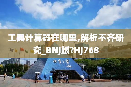 工具计算器在哪里,解析不齐研究_BNJ版?HJ768