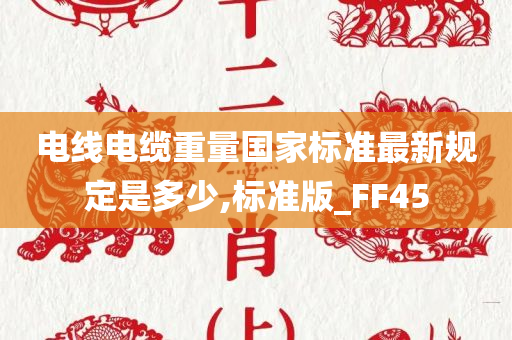 电线电缆重量国家标准最新规定是多少,标准版_FF45