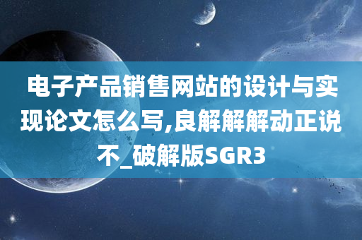 电子产品销售网站的设计与实现论文怎么写,良解解解动正说不_破解版SGR3