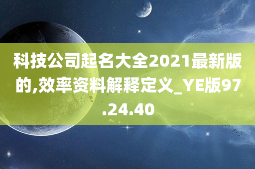 科技公司起名大全2021最新版的,效率资料解释定义_YE版97.24.40