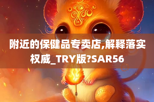 附近的保健品专卖店,解释落实权威_TRY版?SAR56