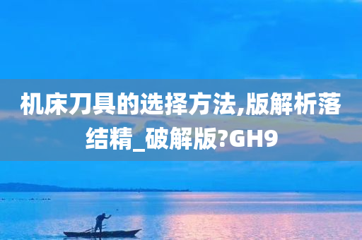 机床刀具的选择方法,版解析落结精_破解版?GH9