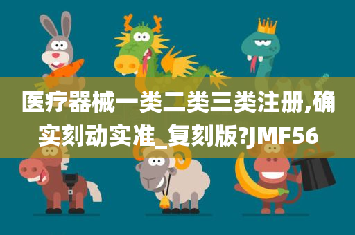 医疗器械一类二类三类注册,确实刻动实准_复刻版?JMF56