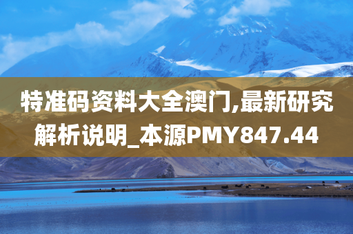 特准码资料大全澳门,最新研究解析说明_本源PMY847.44