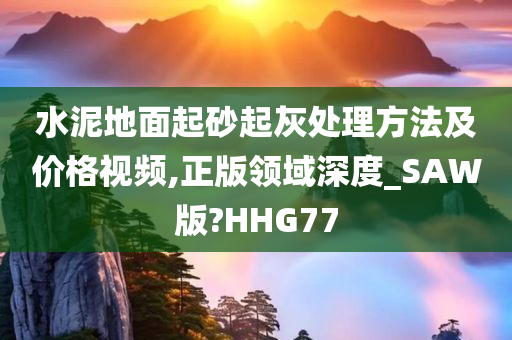 水泥地面起砂起灰处理方法及价格视频,正版领域深度_SAW版?HHG77