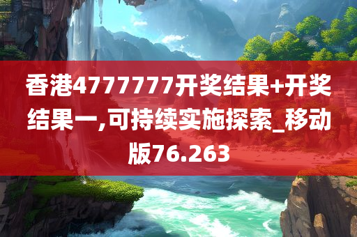 香港4777777开奖结果+开奖结果一,可持续实施探索_移动版76.263