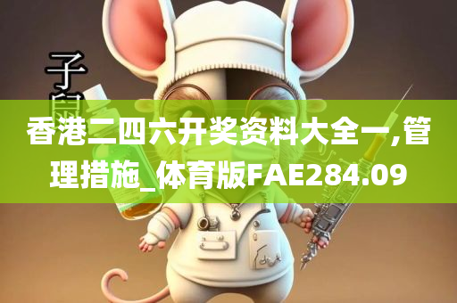 香港二四六开奖资料大全一,管理措施_体育版FAE284.09