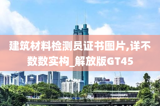 建筑材料检测员证书图片,详不数数实构_解放版GT45