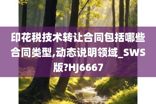 印花税技术转让合同包括哪些合同类型,动态说明领域_SWS版?HJ6667