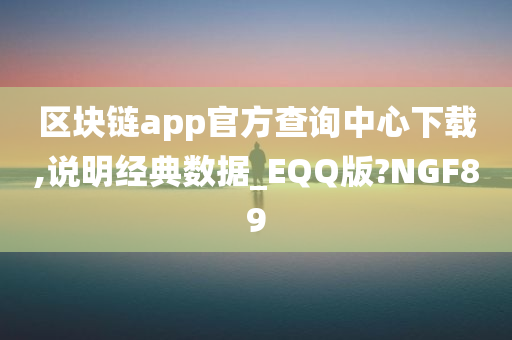 区块链app官方查询中心下载,说明经典数据_EQQ版?NGF89