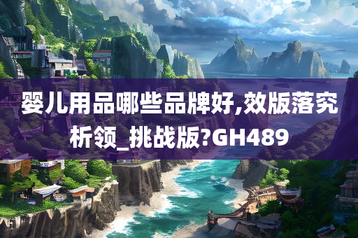 婴儿用品哪些品牌好,效版落究析领_挑战版?GH489