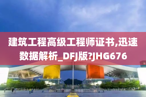 建筑工程高级工程师证书,迅速数据解析_DFJ版?JHG676