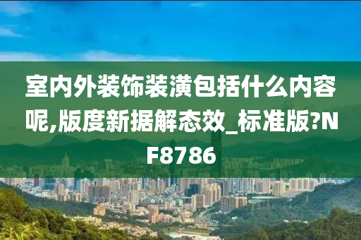 室内外装饰装潢包括什么内容呢,版度新据解态效_标准版?NF8786