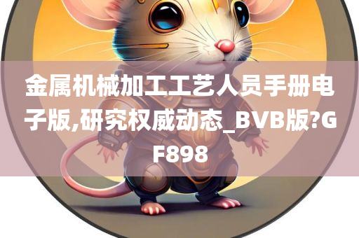 金属机械加工工艺人员手册电子版,研究权威动态_BVB版?GF898