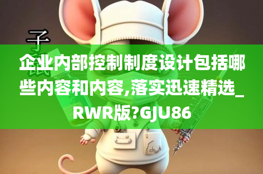 企业内部控制制度设计包括哪些内容和内容,落实迅速精选_RWR版?GJU86