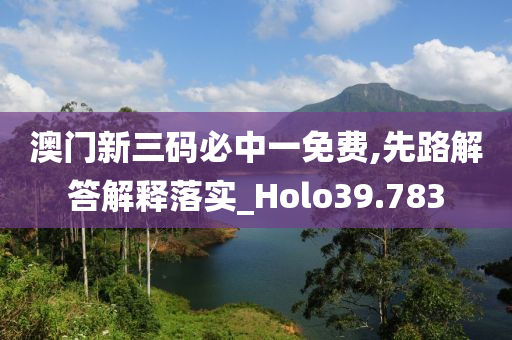 澳门新三码必中一免费,先路解答解释落实_Holo39.783