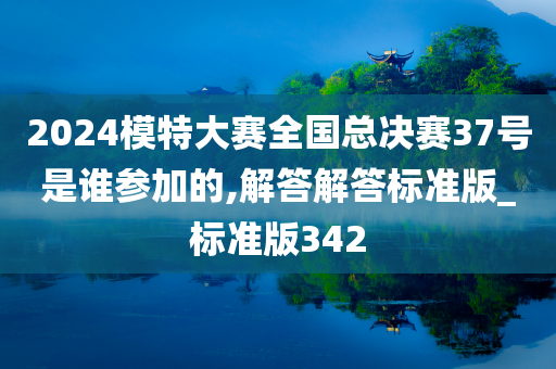 2024模特大赛全国总决赛37号是谁参加的,解答解答标准版_标准版342